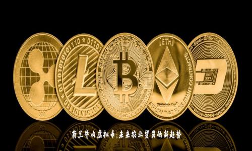 荷兰牛肉虚拟币：未来农业贸易的新趋势
