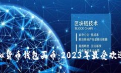 十大虚拟货币钱包买币:2023年最受欢迎的选择