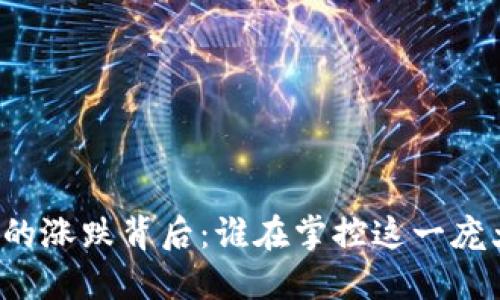 虚拟币的涨跌背后:谁在掌控这一庞大市场?