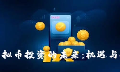 : 虚拟币投资的未来:机遇与挑战