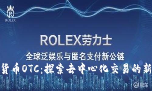 加密货币OTC：探索去中心化交易的新机遇
