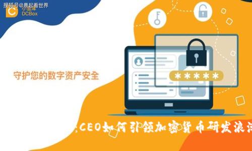 颠覆传统金融：CEO如何引领加密货币研发浪潮