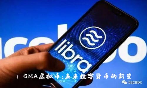 : GMA虚拟币:未来数字货币的新星