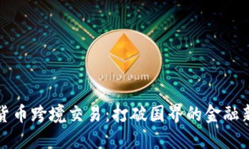 加密货币跨境交易:打破国界的金融新模式