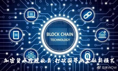 加密货币跨境交易:打破国界的金融新模式