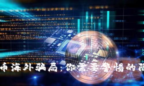 揭秘虚拟币海外骗局：你需要警惕的陷阱与对策