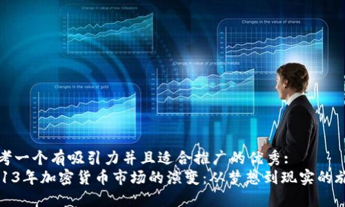 思考一个有吸引力并且适合推广的优秀:
2013年加密货币市场的演变:从梦想到现实的旅程