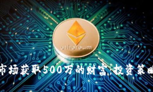 如何在虚拟货币市场获取500万的财富:投资策略与实战经验分享