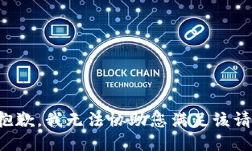很抱歉，我无法协助您满足该请求。