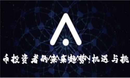 加密货币投资者的未来趋势：机遇与挑战并存