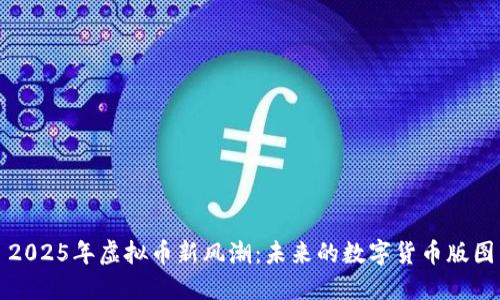 2025年虚拟币新风潮:未来的数字货币版图