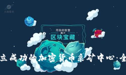 如何建立成功的加密货币采矿中心：全面指南