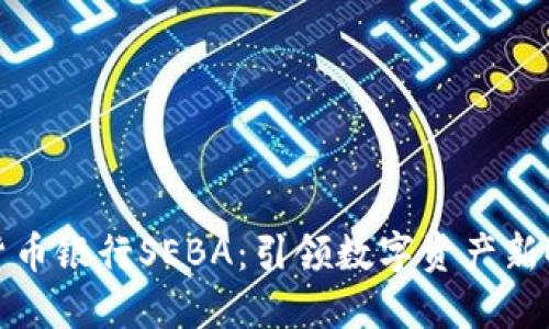 瑞士加密货币银行SEBA:引领数字资产新时代的先锋