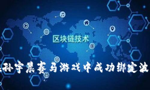 如何在孙宇晨赛马游戏中成功绑定波宝钱包