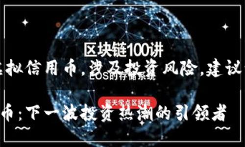 注意:炒虚拟信用币,涉及投资风险,建议谨慎对待。
虚拟信用币:下一波投资热潮的引领者