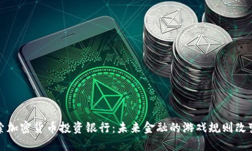 探索加密货币投资银行:未来金融的游戏规则改变者