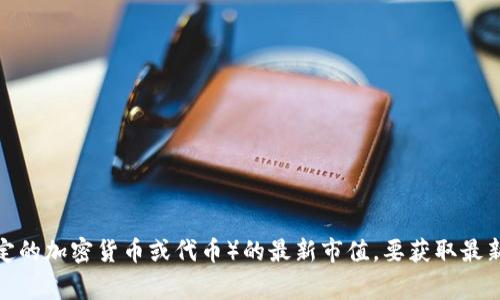 截至我最后更新的数据（2023年10月），我没有实时的加密货币市场信息或者最新的市值数据，因此无法提供鹦鹉虚拟币（通常指的是某种特定的加密货币或代币）的最新市值。要获取最新的信息，建议你访问加密货币交易平台、财经新闻网站或市场数据聚合网站（如CoinMarketCap或CoinGecko）以查看当前的市值和相关数据。