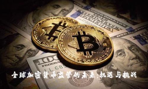 全球加密货币监管的未来:机遇与挑战