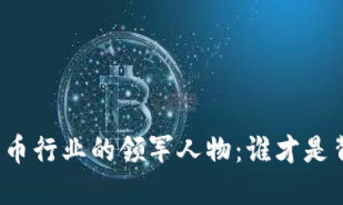 揭秘加密货币行业的领军人物：谁才是背后的老板？