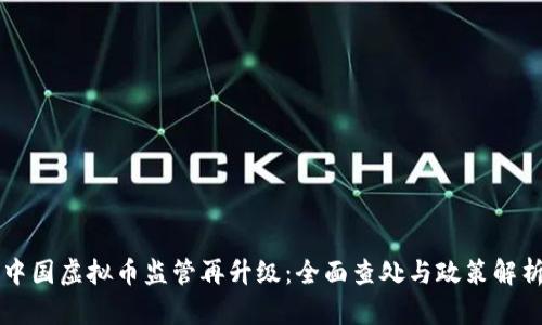 中国虚拟币监管再升级:全面查处与政策解析