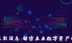 加密货币最新消息:解密未来数字资产的投资机