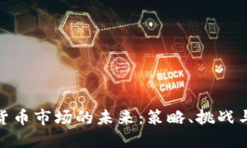 加密货币市场的未来：策略、挑战与机会