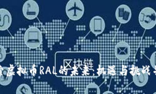 探索虚拟币RAL的未来:机遇与挑战并存