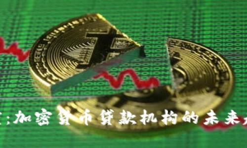 探索摄氏度：加密货币贷款机构的未来趋势与机遇