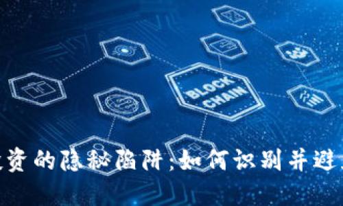 加密货币投资的隐秘陷阱:如何识别并避免损失风险