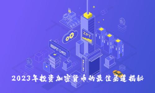 2023年投资加密货币的最佳渠道揭秘