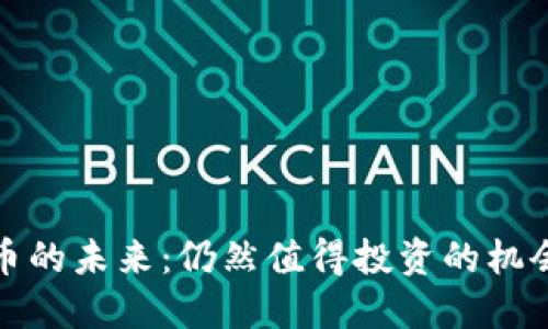 加密货币的未来:仍然值得投资的机会与挑战