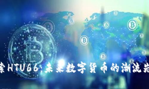 探索HTU66:未来数字货币的潮流先锋