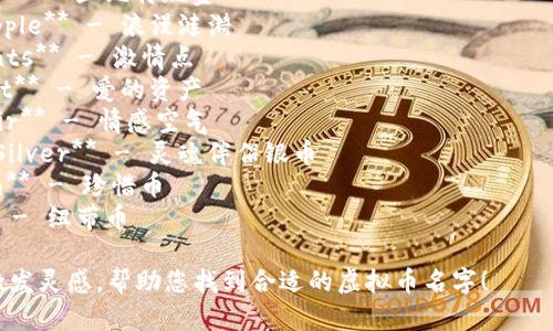 以下是一些关于爱情主题的虚拟币名字的建议，您可以根据喜好进行调整和选择：

1. **LoveCoin** - 爱情币
2. **HeartToken** - 心动代币
3. **Cupid Cash** - 丘比特现金
4. **RomanceRipple** - 浪漫涟漪
5. **PassionPoints** - 激情点
6. **AmourAsset** - 爱的资产
7. **AffectionAir** - 情感空气
8. **Soulmate Silver** - 灵魂伴侣银币
9. **CherishCoin** - 珍惜币
10. **BondBit** - 纽带币

希望这些名字能激发灵感，帮助您找到合适的虚拟币名字！