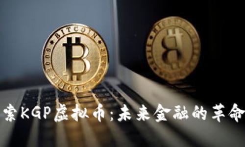 探索KGP虚拟币：未来金融的革命者