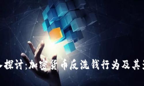 深入探讨:加密货币反洗钱行为及其影响