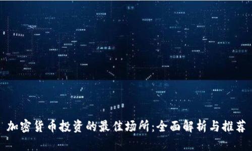 加密货币投资的最佳场所:全面解析与推荐