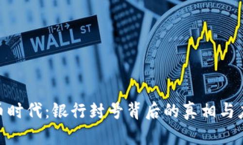 : 虚拟币时代:银行封号背后的真相与应对策略