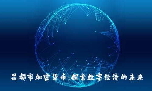 昌都市加密货币:探索数字经济的未来