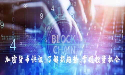 加密货币快讯:了解新趋势,掌握投资机会