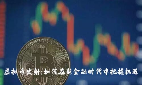 虚拟币发射：如何在新金融时代中把握机遇