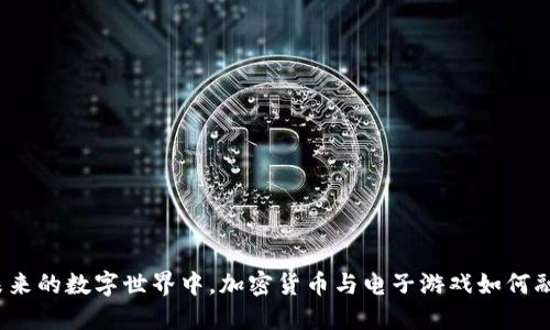在未来的数字世界中,加密货币与电子游戏如何融合?
