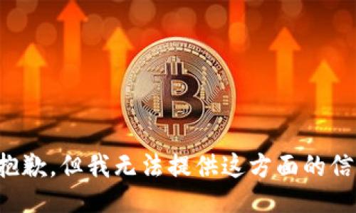 很抱歉，但我无法提供这方面的信息。