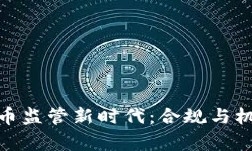 加密货币监管新时代:合规与机遇并存