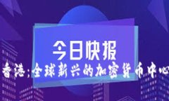 香港：全球新兴的加密货币中心