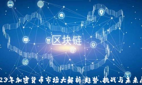 2023年加密货币市场大解析:趋势、挑战与未来展望