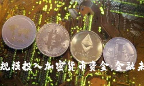 国外银行大规模投入加密货币资金:金融未来的新动向