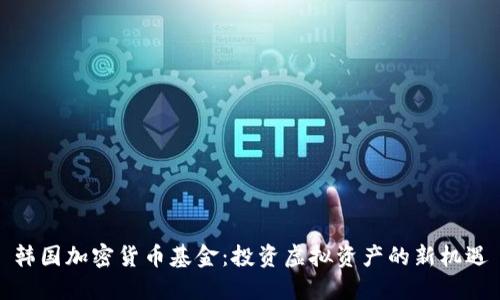 韩国加密货币基金:投资虚拟资产的新机遇