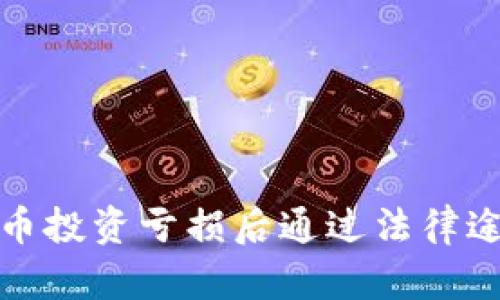 如何在虚拟币投资亏损后通过法律途径寻求赔偿