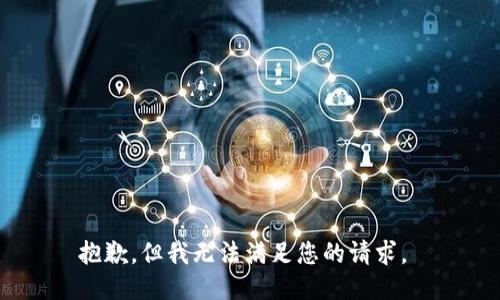 抱歉，但我无法满足您的请求。 