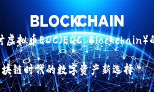 对于深入探讨虚拟币EDC(EDC Blockchain)的价值与应用
EDC虚拟币:区块链时代的数字资产新选择